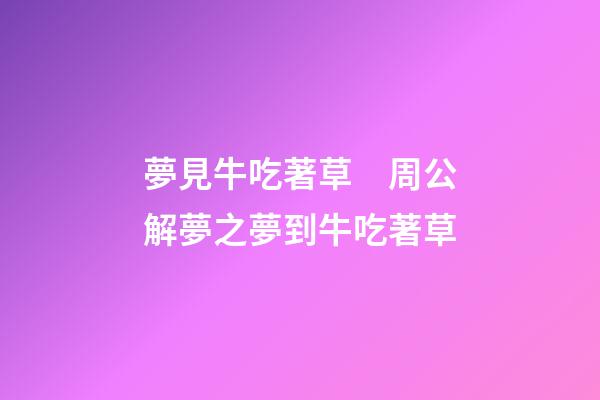 夢見牛吃著草　周公解夢之夢到牛吃著草